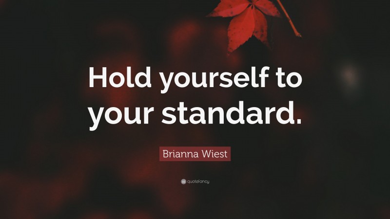 Brianna Wiest Quote: “Hold yourself to your standard.”