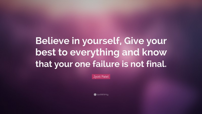 Jyoti Patel Quote: “Believe in yourself, Give your best to everything and know that your one failure is not final.”