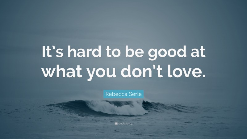 Rebecca Serle Quote: “It’s hard to be good at what you don’t love.”