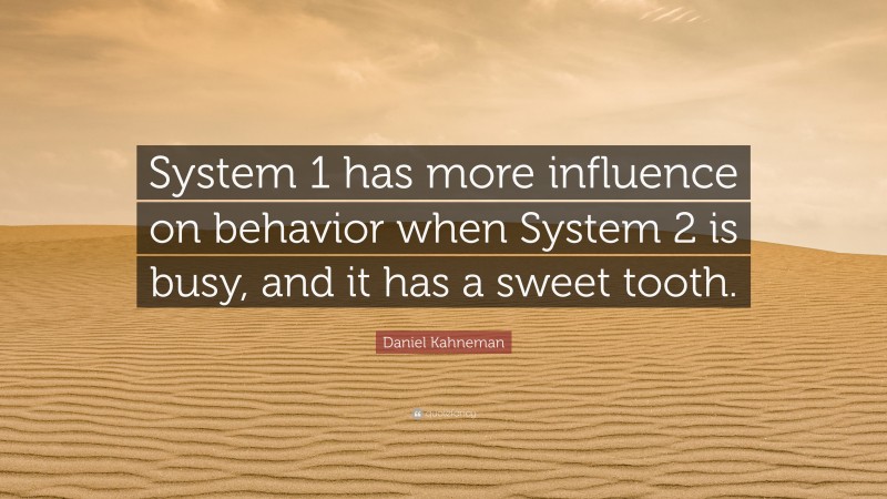Daniel Kahneman Quote: “System 1 has more influence on behavior when System 2 is busy, and it has a sweet tooth.”