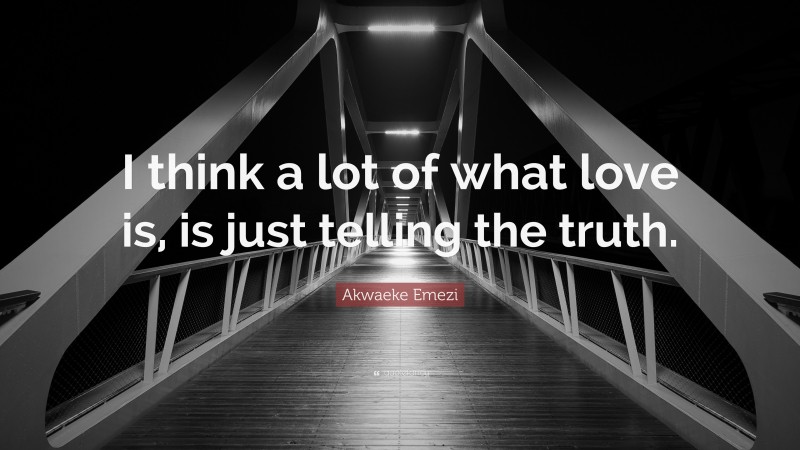 Akwaeke Emezi Quote: “I think a lot of what love is, is just telling the truth.”