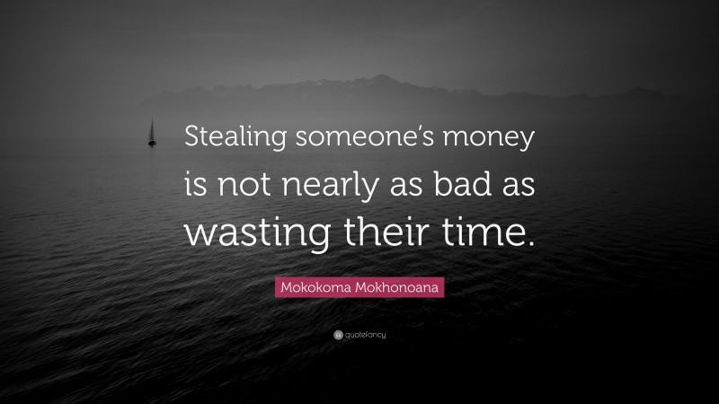 Mokokoma Mokhonoana Quote: “Stealing someone’s money is not nearly as bad as wasting their time.”