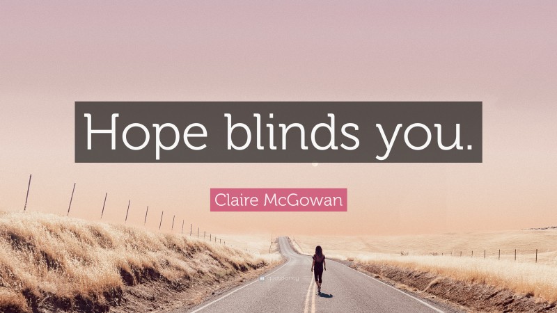 Claire McGowan Quote: “Hope blinds you.”