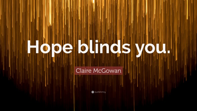 Claire McGowan Quote: “Hope blinds you.”