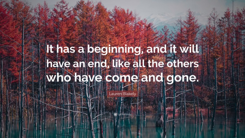 Lauren Blakely Quote: “It has a beginning, and it will have an end, like all the others who have come and gone.”