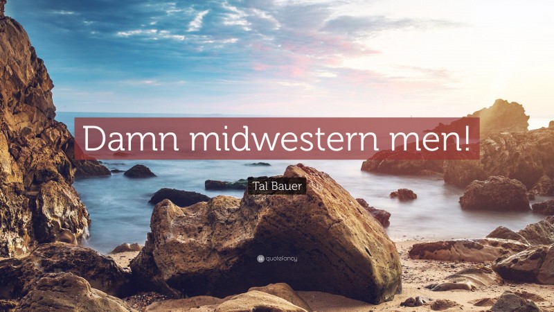 Tal Bauer Quote: “Damn midwestern men!”