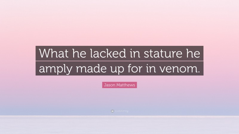 Jason Matthews Quote: “What he lacked in stature he amply made up for in venom.”