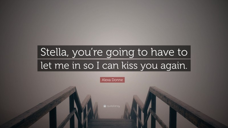 Alexa Donne Quote: “Stella, you’re going to have to let me in so I can kiss you again.”