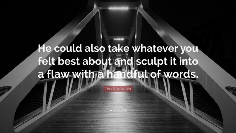 Lisa Nikolidakis Quote: “He could also take whatever you felt best about and sculpt it into a flaw with a handful of words.”