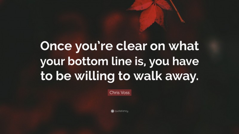 Chris Voss Quote: “Once you’re clear on what your bottom line is, you have to be willing to walk away.”