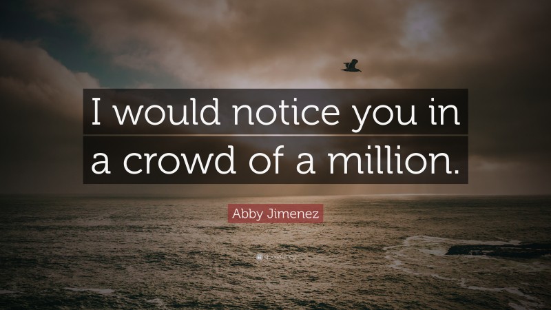 Abby Jimenez Quote: “I would notice you in a crowd of a million.”