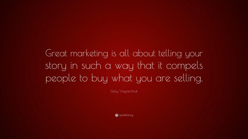Gary Vaynerchuk Quote: “Great marketing is all about telling your story in such a way that it compels people to buy what you are selling.”
