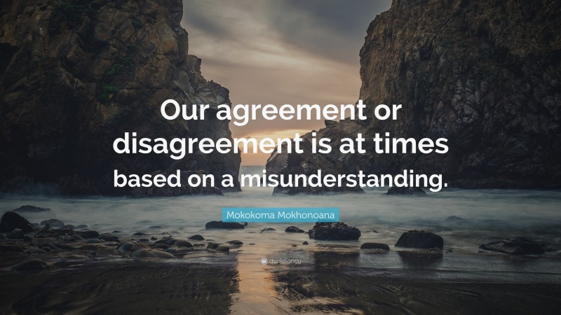 Mokokoma Mokhonoana Quote: “Our agreement or disagreement is at times based on a misunderstanding.”
