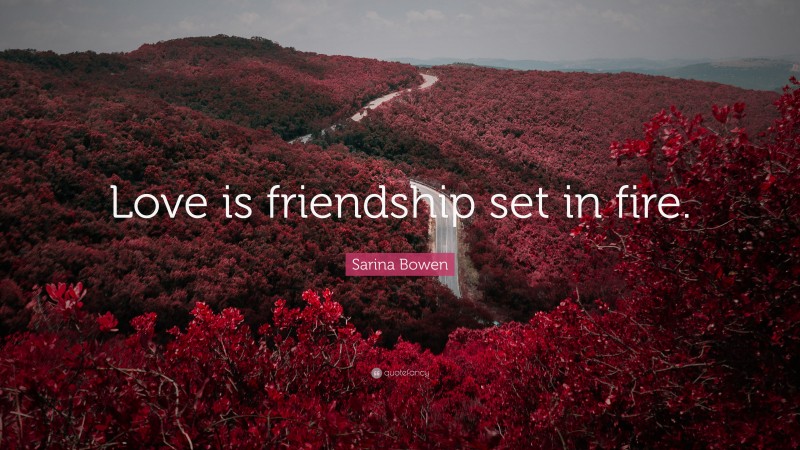 Sarina Bowen Quote: “Love is friendship set in fire.”