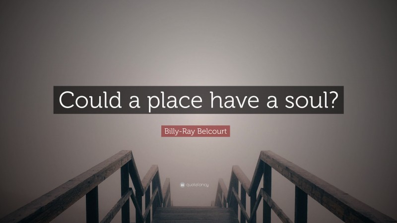 Billy-Ray Belcourt Quote: “Could a place have a soul?”