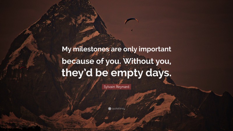 Sylvain Reynard Quote: “My milestones are only important because of you. Without you, they’d be empty days.”