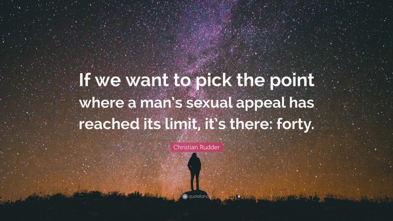 Christian Rudder Quote: “If we want to pick the point where a man’s sexual appeal has reached its limit, it’s there: forty.”