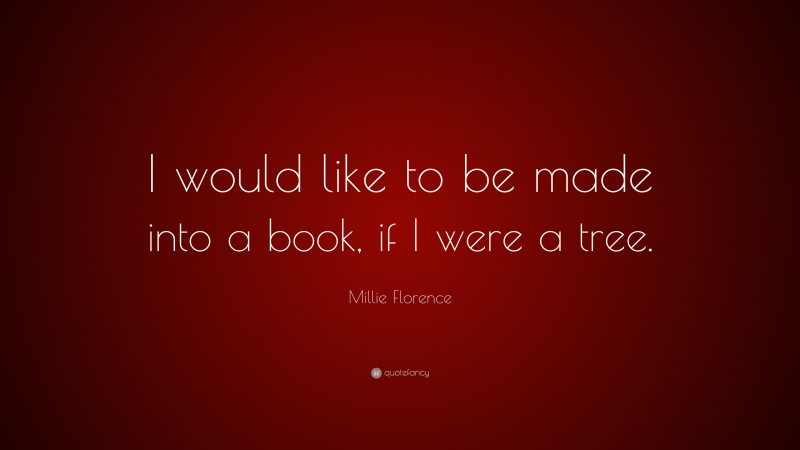 Millie Florence Quote: “I would like to be made into a book, if I were a tree.”