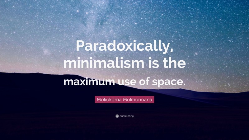 Mokokoma Mokhonoana Quote: “Paradoxically, minimalism is the maximum use of space.”