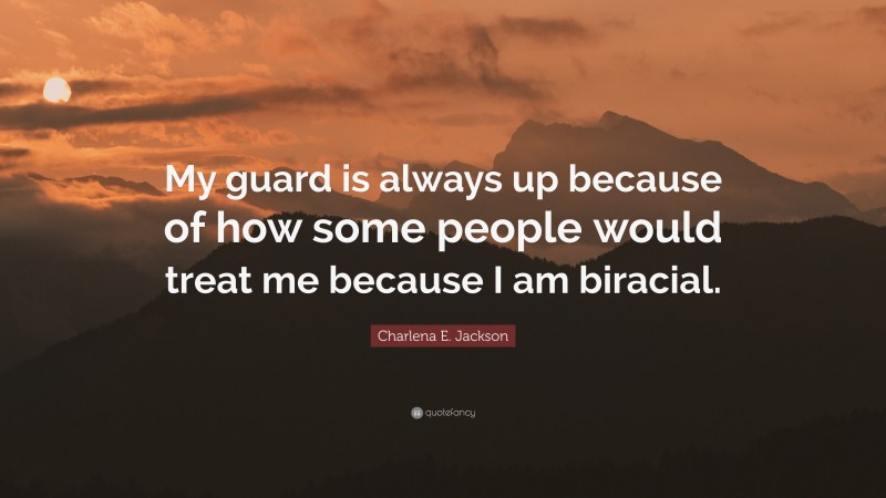 Charlena E. Jackson Quote: “My guard is always up because of how some people would treat me because I am biracial.”