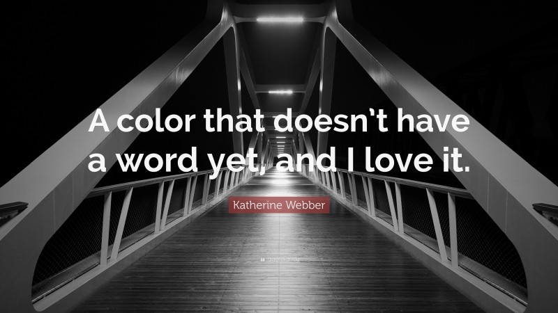 Katherine Webber Quote: “A color that doesn’t have a word yet, and I love it.”