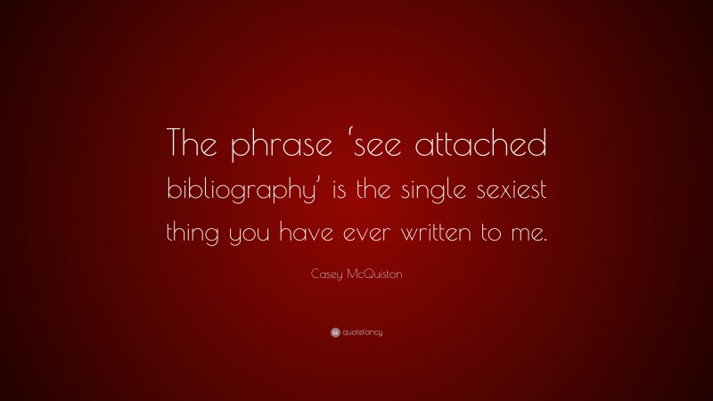 Casey McQuiston Quote: “The phrase ‘see attached bibliography’ is the single sexiest thing you have ever written to me.”