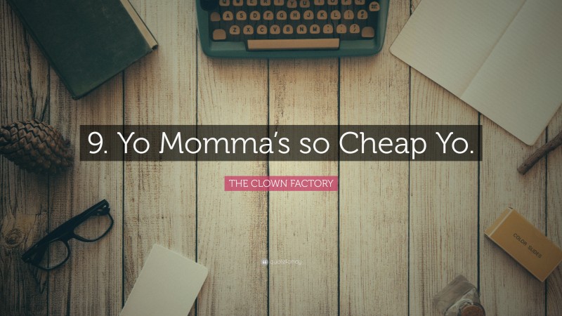 THE CLOWN FACTORY Quote: “9. Yo Momma’s so Cheap Yo.”