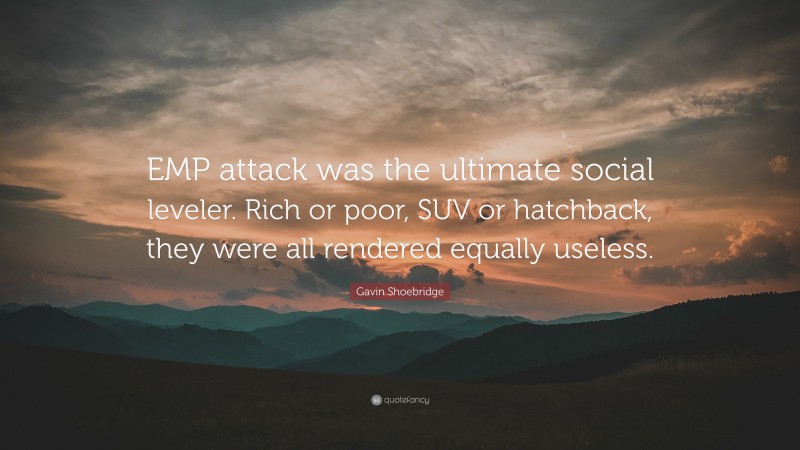 Gavin Shoebridge Quote: “EMP attack was the ultimate social leveler. Rich or poor, SUV or hatchback, they were all rendered equally useless.”