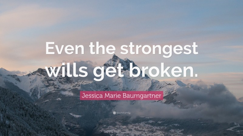 Jessica Marie Baumgartner Quote: “Even the strongest wills get broken.”