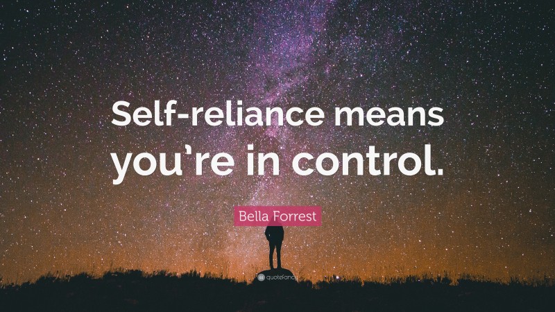 Bella Forrest Quote: “Self-reliance means you’re in control.”