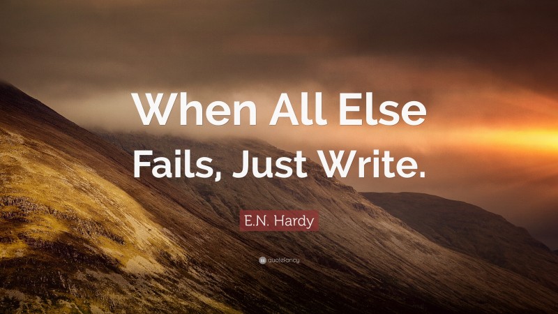 E.N. Hardy Quote: “When All Else Fails, Just Write.”