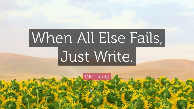 E.N. Hardy Quote: “When All Else Fails, Just Write.”