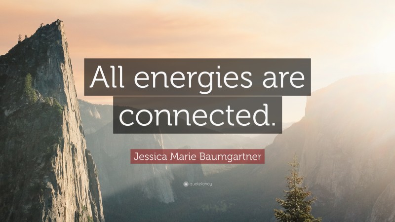 Jessica Marie Baumgartner Quote: “All energies are connected.”