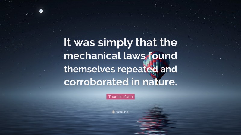 Thomas Mann Quote: “It was simply that the mechanical laws found themselves repeated and corroborated in nature.”