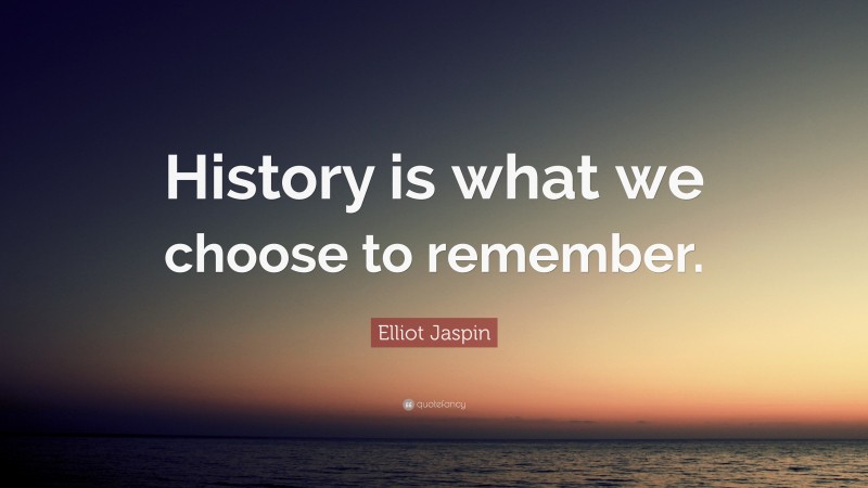 Elliot Jaspin Quote: “History is what we choose to remember.”