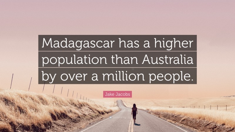 Jake Jacobs Quote: “Madagascar has a higher population than Australia by over a million people.”