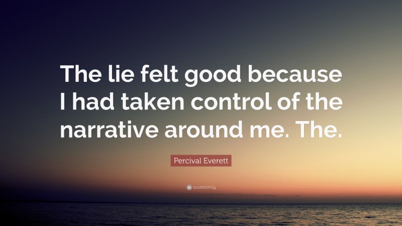 Percival Everett Quote: “The lie felt good because I had taken control of the narrative around me. The.”