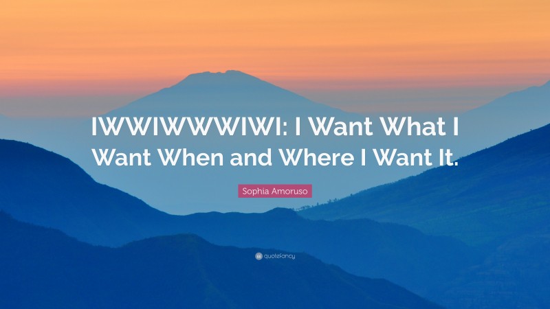 Sophia Amoruso Quote: “IWWIWWWIWI: I Want What I Want When and Where I Want It.”