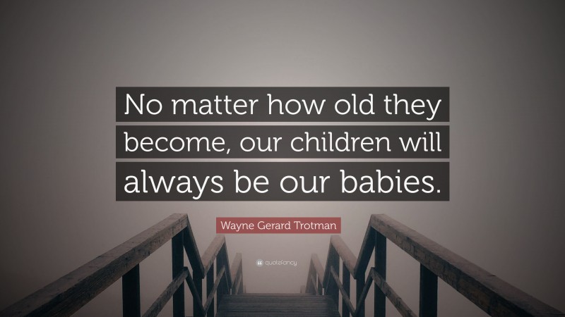 Wayne Gerard Trotman Quote: “No matter how old they become, our children will always be our babies.”