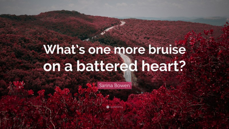 Sarina Bowen Quote: “What’s one more bruise on a battered heart?”