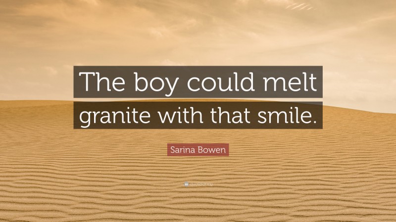 Sarina Bowen Quote: “The boy could melt granite with that smile.”