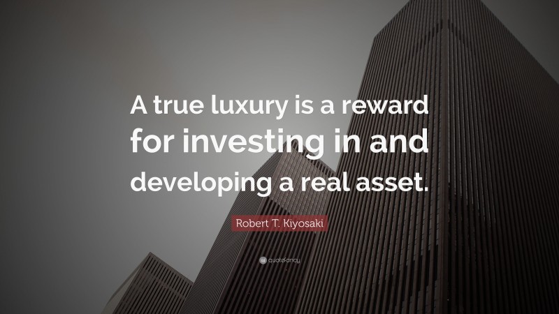 Robert T. Kiyosaki Quote: “A true luxury is a reward for investing in and developing a real asset.”