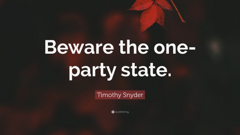 Timothy Snyder Quote: “Beware the one-party state.”