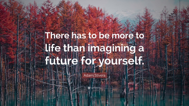 Adam Silvera Quote: “There has to be more to life than imagining a future for yourself.”