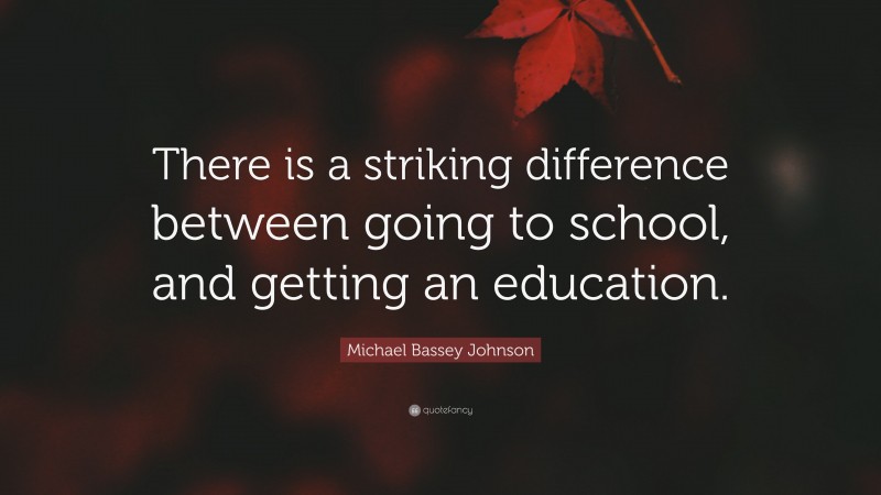 Michael Bassey Johnson Quote: “There is a striking difference between going to school, and getting an education.”