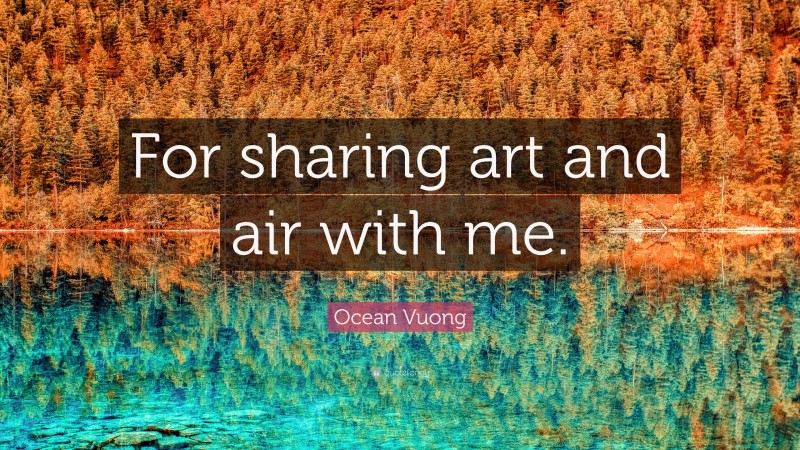 Ocean Vuong Quote: “For sharing art and air with me.”