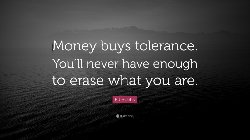 Kit Rocha Quote: “Money buys tolerance. You’ll never have enough to erase what you are.”