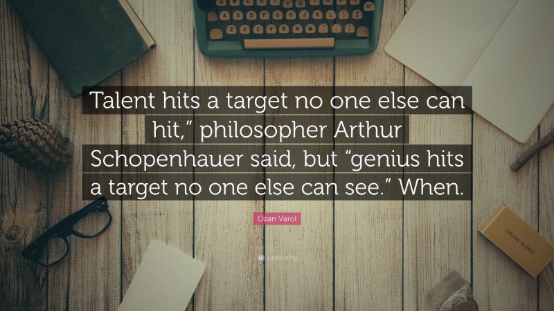 Ozan Varol Quote: “Talent hits a target no one else can hit,” philosopher Arthur Schopenhauer said, but “genius hits a target no one else can see.” When.”