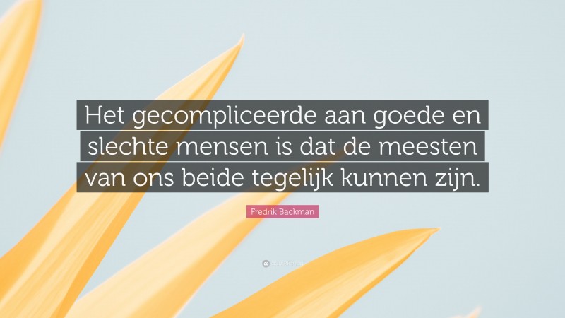 Fredrik Backman Quote: “Het gecompliceerde aan goede en slechte mensen is dat de meesten van ons beide tegelijk kunnen zijn.”