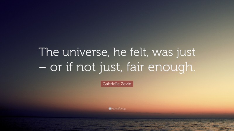 Gabrielle Zevin Quote: “The universe, he felt, was just – or if not just, fair enough.”